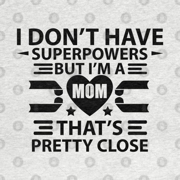 I Don't Have Super Powers, But I Am A Mom. That's Pretty Close by Wide Design 